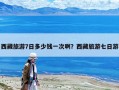 西藏旅游7日多少钱一次啊？西藏旅游七日游