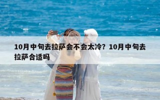 10月中旬去拉萨会不会太冷？10月中旬去拉萨合适吗