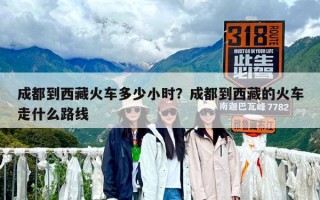 成都到西藏火车多少小时？成都到西藏的火车走什么路线