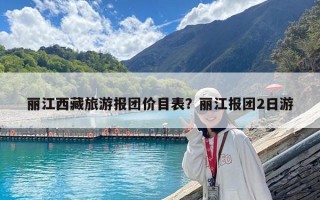 丽江西藏旅游报团价目表？丽江报团2日游