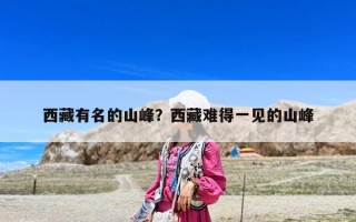 西藏有名的山峰？西藏难得一见的山峰