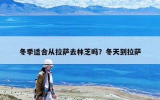 冬季适合从拉萨去林芝吗？冬天到拉萨