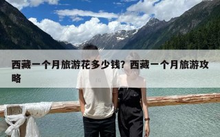 西藏一个月旅游花多少钱？西藏一个月旅游攻略