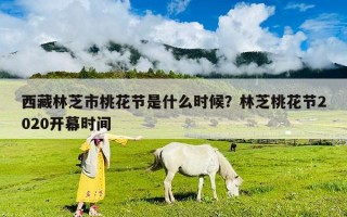 西藏林芝市桃花节是什么时候？林芝桃花节2020开幕时间