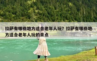 拉萨有哪些地方适合老年人玩？拉萨有哪些地方适合老年人玩的景点