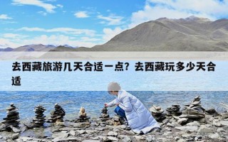 去西藏旅游几天合适一点？去西藏玩多少天合适
