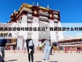 西藏旅游啥时候合适去玩？西藏旅游什么时候去好点