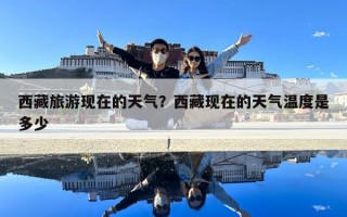 西藏旅游现在的天气？西藏现在的天气温度是多少