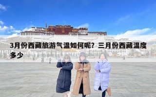 3月份西藏旅游气温如何呢？三月份西藏温度多少