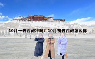 10月一去西藏冷吗？10月初去西藏怎么样