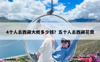 4个人去西藏大概多少钱？五个人去西藏花费