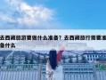 去西藏旅游要做什么准备？去西藏旅行需要准备什么