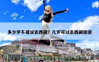 多少岁不建议去西藏？几岁可以去西藏旅游