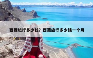 西藏旅行多少钱？西藏旅行多少钱一个月