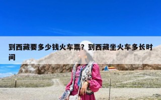 到西藏要多少钱火车票？到西藏坐火车多长时间