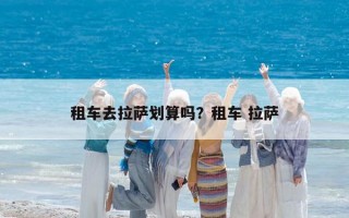 租车去拉萨划算吗？租车 拉萨