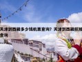 天津到西藏多少钱机票查询？天津到西藏航班查询