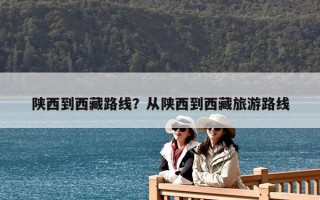 陕西到西藏路线？从陕西到西藏旅游路线