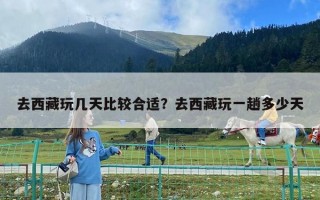 去西藏玩几天比较合适？去西藏玩一趟多少天