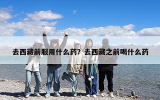 去西藏前服用什么药？去西藏之前喝什么药