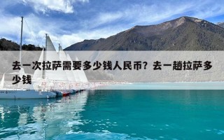 去一次拉萨需要多少钱人民币？去一趟拉萨多少钱