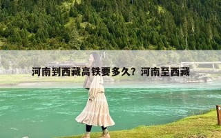 河南到西藏高铁要多久？河南至西藏