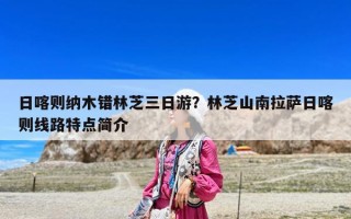 日喀则纳木错林芝三日游？林芝山南拉萨日喀则线路特点简介