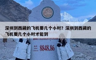 深圳到西藏的飞机要几个小时？深圳到西藏的飞机要几个小时才能到
