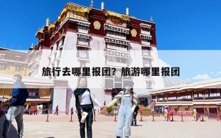 旅行去哪里报团？旅游哪里报团