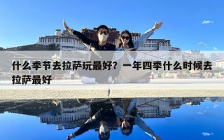 什么季节去拉萨玩最好？一年四季什么时候去拉萨最好