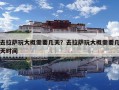 去拉萨玩大概需要几天？去拉萨玩大概需要几天时间