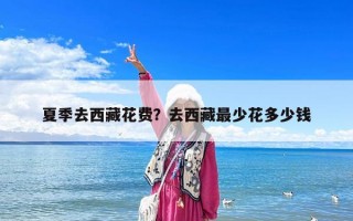 夏季去西藏花费？去西藏最少花多少钱