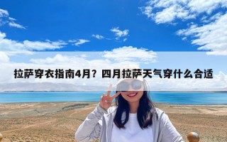 拉萨穿衣指南4月？四月拉萨天气穿什么合适