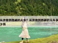 从济南到西藏的火车？从济南到西藏的火车多少钱