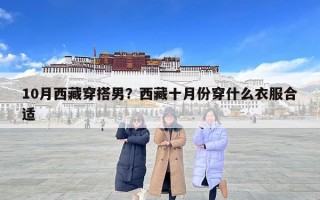 10月西藏穿搭男？西藏十月份穿什么衣服合适