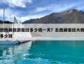 到西藏旅游报团多少钱一天？去西藏报团大概多少钱