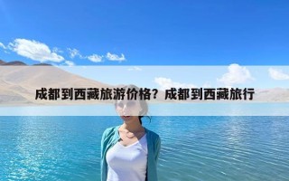 成都到西藏旅游价格？成都到西藏旅行