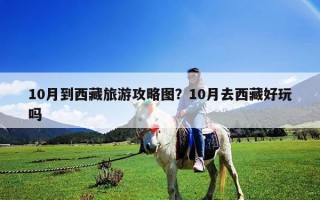 10月到西藏旅游攻略图？10月去西藏好玩吗