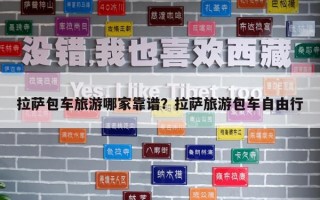 拉萨包车旅游哪家靠谱？拉萨旅游包车自由行