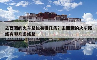 去西藏的火车路线有哪几条？去西藏的火车路线有哪几条线路
