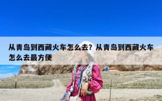从青岛到西藏火车怎么去？从青岛到西藏火车怎么去最方便