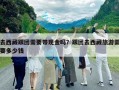 去西藏跟团需要带现金吗？跟团去西藏旅游需要多少钱