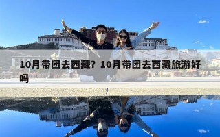 10月带团去西藏？10月带团去西藏旅游好吗