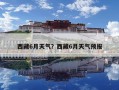 西藏6月天气？西藏6月天气预报