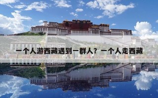 一个人游西藏遇到一群人？一个人走西藏