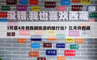 3月底4月初西藏旅游的旅行社？三月份西藏旅游