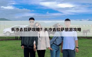 长沙去拉萨攻略？长沙去拉萨旅游攻略