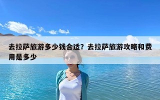 去拉萨旅游多少钱合适？去拉萨旅游攻略和费用是多少