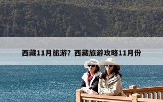 西藏11月旅游？西藏旅游攻略11月份