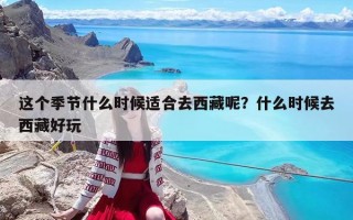 这个季节什么时候适合去西藏呢？什么时候去西藏好玩